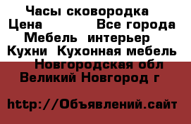 Часы-сковородка › Цена ­ 2 500 - Все города Мебель, интерьер » Кухни. Кухонная мебель   . Новгородская обл.,Великий Новгород г.